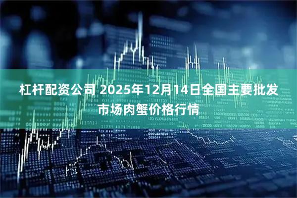 杠杆配资公司 2025年12月14日全国主要批发市场肉蟹价格行情