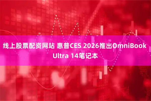线上股票配资网站 惠普CES 2026推出OmniBook Ultra 14笔记本