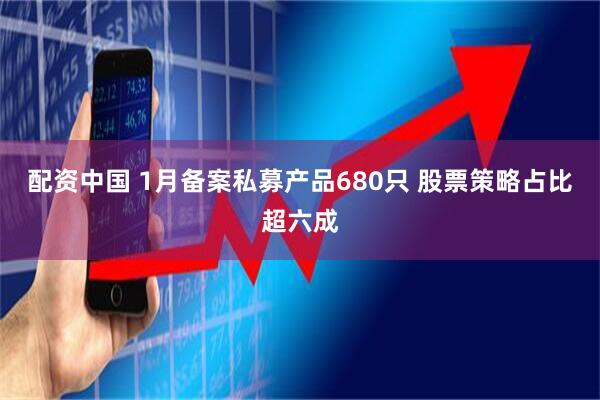 配资中国 1月备案私募产品680只 股票策略占比超六成