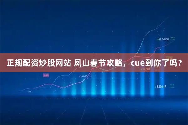 正规配资炒股网站 凤山春节攻略，cue到你了吗？