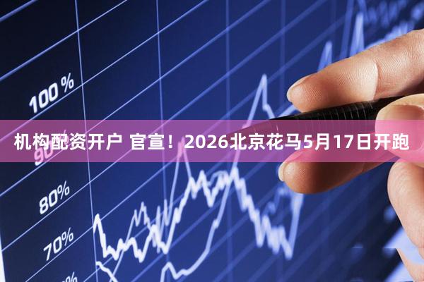 机构配资开户 官宣!2026北京花马5月17日开跑