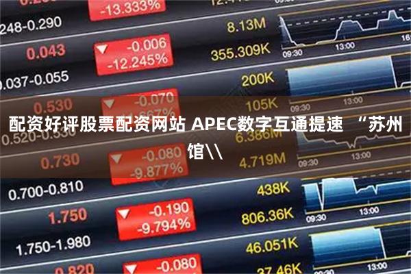 配资好评股票配资网站 APEC数字互通提速  “苏州馆\